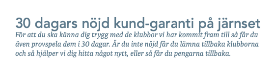 Text: 30 dagars nöjd kund-garanti på järnset. Prova klubbor i 30 dagar, lämna tillbaka om du inte är nöjd och få pengarna tillbaka.