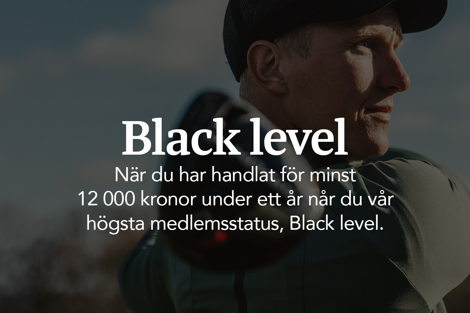 Man i keps tittar åt höger med text: "Black level. När du har handlat för minst 12 000 kronor under ett år når du vår högsta medlemsstatus, Black level."